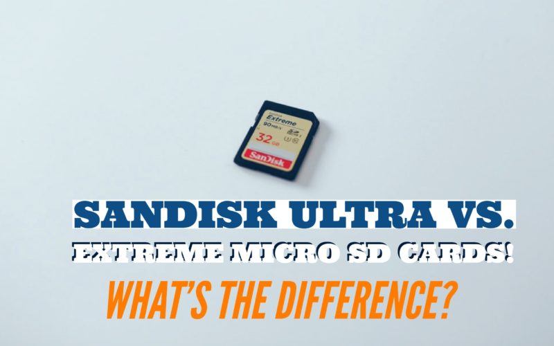 Sandisk Ultra vs. Extreme Micro SD Cards Specifications Difference
