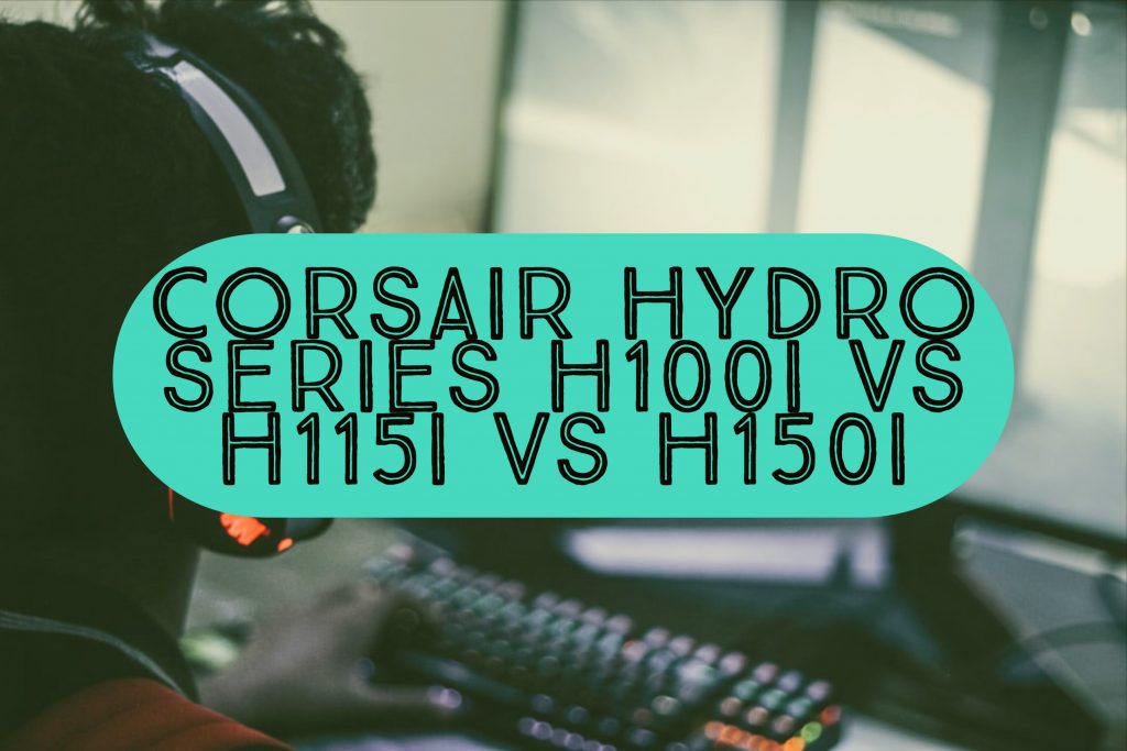 Corsair Hydro Series H100i vs H115i vs H150i