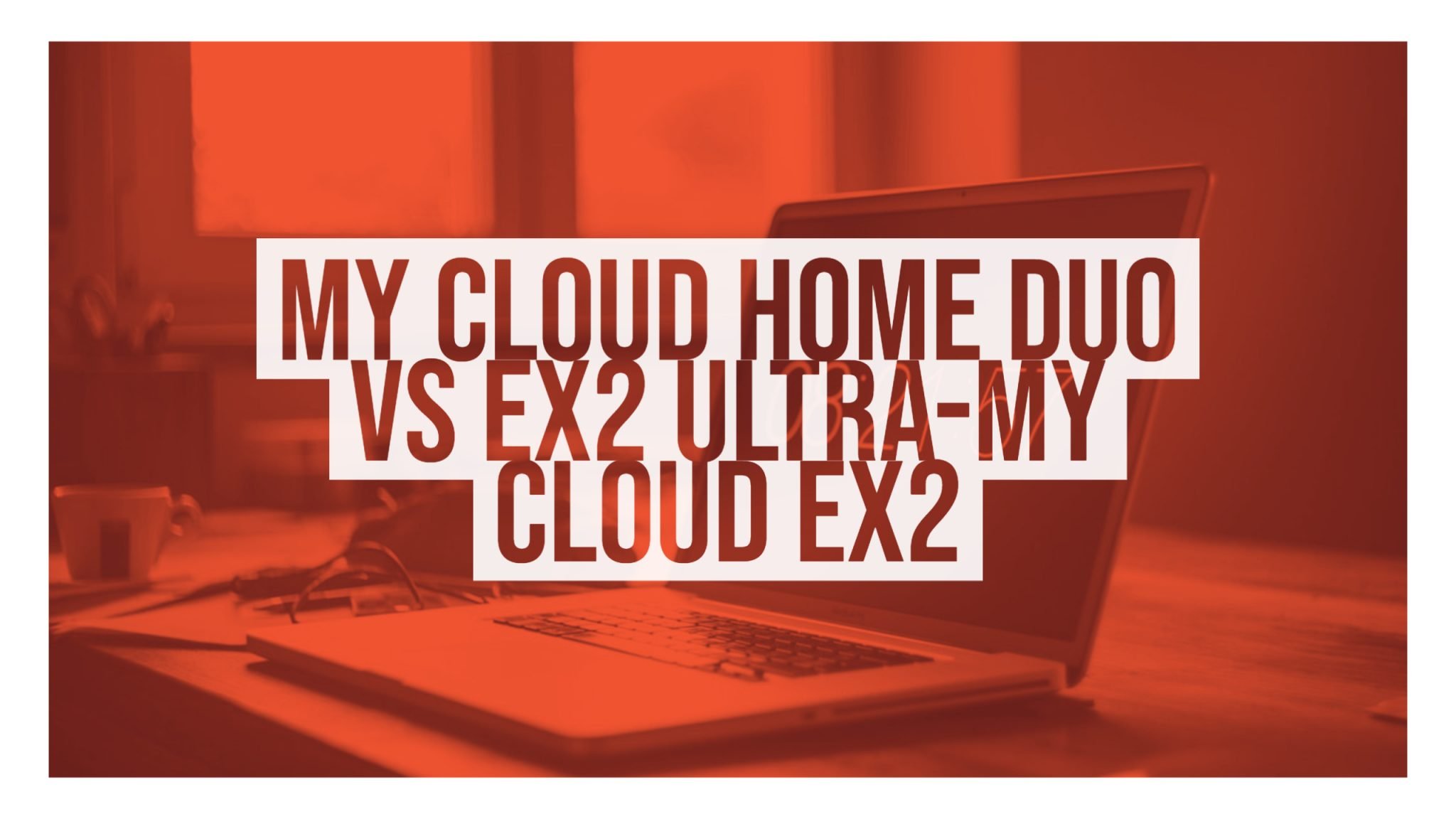 Difference Between My Cloud Home Duo vs EX2 UltraMy Cloud EX2