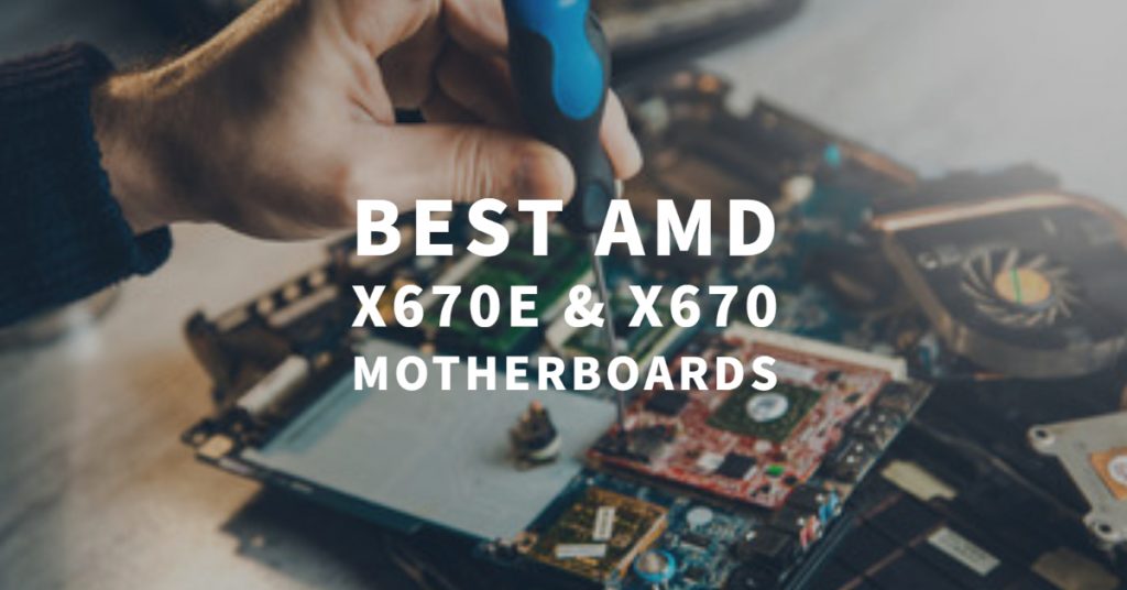 Best AMD X670E & X670 Motherboards