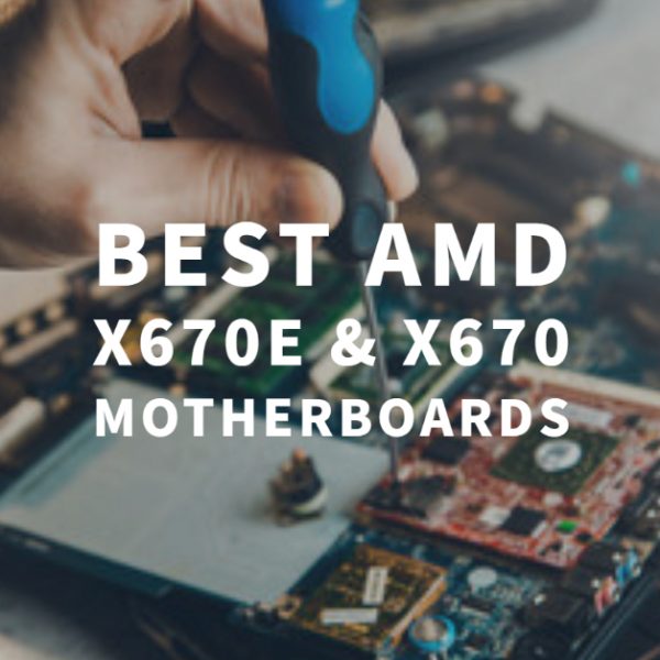 Best AMD X670E & X670 Motherboards