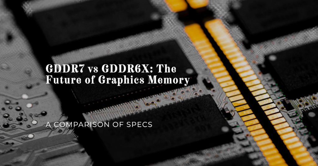 Comparing GDDR7 vs GDDR6X: Specs - The Future of Graphics Memory