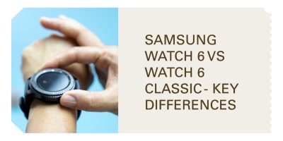 Comparing Samsung Galaxy Watch 6 vs Classic - Key Differences