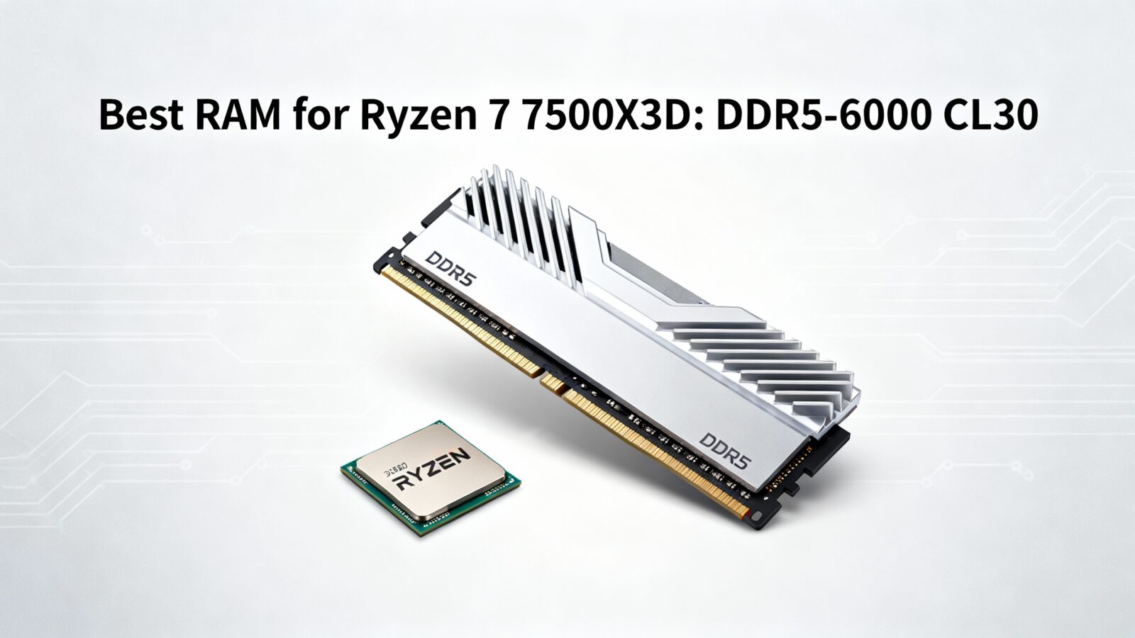 Best RAM for Ryzen 7 7500X3D DDR5-6000 CL30 Sweet Spot