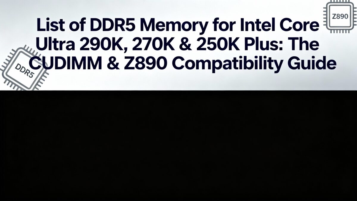 List of DDR5 Memory for Intel Core Ultra 290K, 270K & 250K Plus The CUDIMM & Z890 Compatibility Guide
