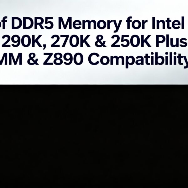 List of DDR5 Memory for Intel Core Ultra 290K, 270K & 250K Plus The CUDIMM & Z890 Compatibility Guide